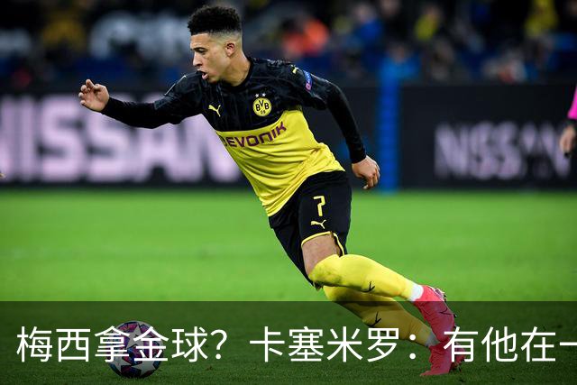 梅西拿金球？卡塞米罗：有他在一切皆有可能，世界杯证明了这一点