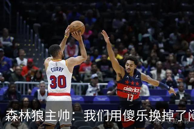 森林狼主帅：我们用"傻乐"换掉了"闷气"