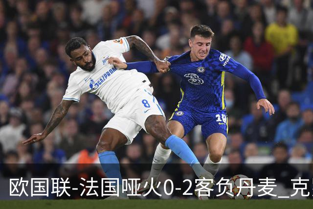 欧国联-法国哑火0-2客负丹麦 克罗地亚夺头名