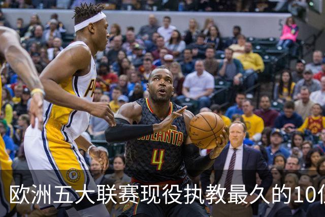 欧洲五大联赛现役执教最久的10位主帅