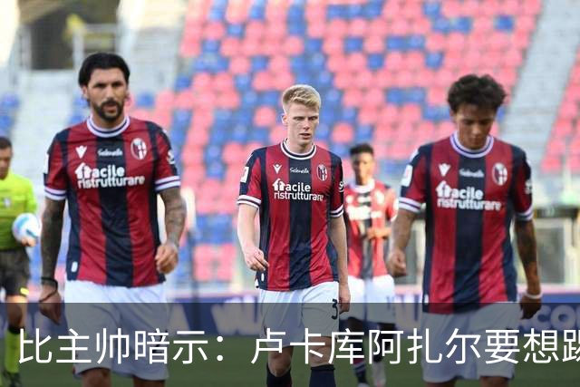 比主帅暗示：卢卡库阿扎尔要想踢世界杯 今夏得转会