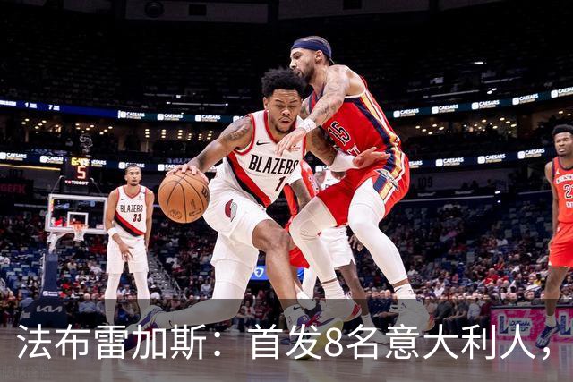 法布雷加斯：首发8名意大利人，青训已在复制一线队理念