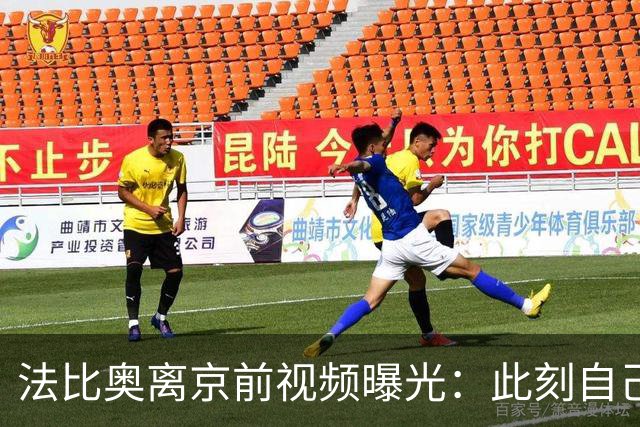法比奥离京前视频曝光：此刻自己不孤单，周金辉像可敬的父亲