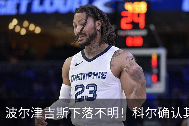波尔津吉斯下落不明！科尔确认其明日归队 透露揭幕战潜在首发五虎