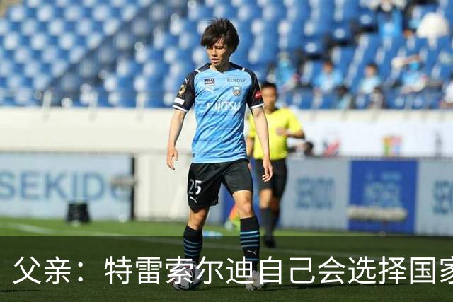 父亲：特雷索尔迪自己会选择国家队，对国米戴帽让全家震惊
