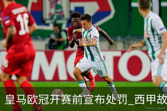 皇马欧冠开赛前宣布处罚 西甲故意搞维尼修斯？