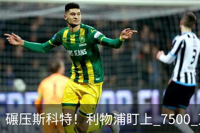 碾压斯科特！利物浦盯上 7500 万德甲王牌！昔日核心位置不保