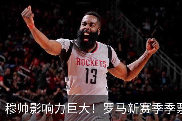 穆帅影响力巨大！罗马新赛季季票销售量18年来最高