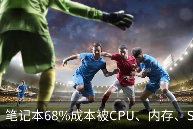 笔记本68%成本被CPU、内存、SSD三大件吃掉！厂商面临三选一难题