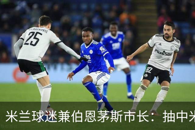 米兰球迷兼伯恩茅斯市长：抽中米兰是奇遇；盼有机会见迈尼昂