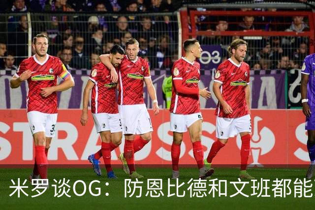 米罗谈OG：防恩比德和文班都能顶住 G4补篮绝杀我直接跳起来了