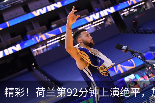 精彩！荷兰第92分钟上演绝平，加克波后点飞身打门得手