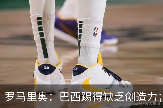 罗马里奥：巴西踢得缺乏创造力；梅西是最佳之一但贝利更超前
