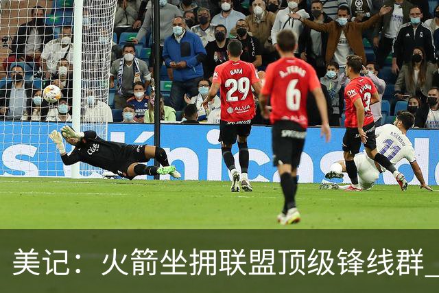 美记：火箭坐拥联盟顶级锋线群 九大核心轮换天赋防守兼备