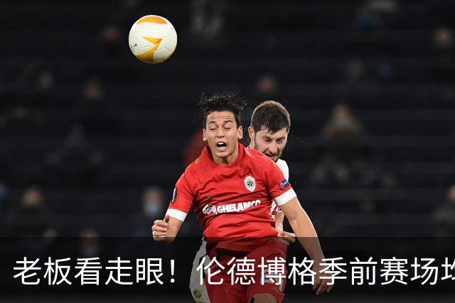 老板看走眼！伦德博格季前赛场均15.3分8.3板3.8助，命中率55%