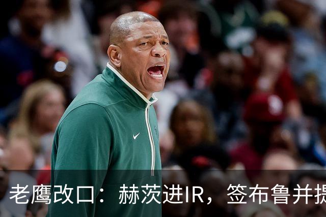 老鹰改口：赫茨进IR，签布鲁并提拔两人