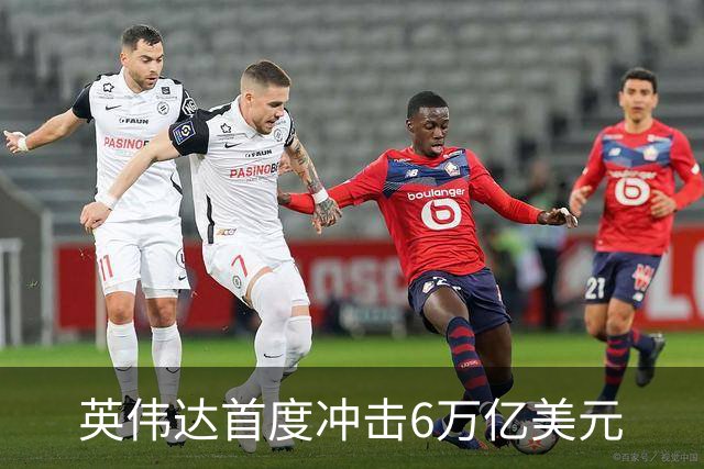 英伟达首度冲击6万亿美元