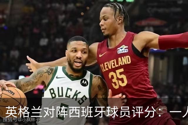 英格兰对阵西班牙球员评分：一人仅获4分，戈登表现亮眼