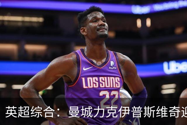 英超综合：曼城力克伊普斯维奇迎七连胜