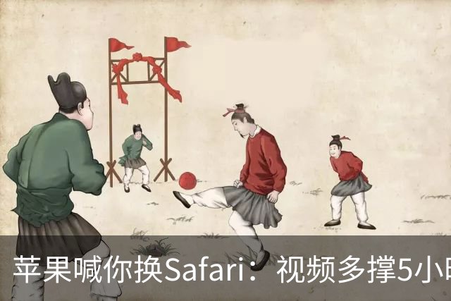 苹果喊你换Safari：视频多撑5小时，加载快35%