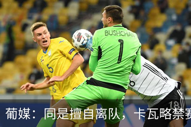葡媒：同是擅自离队，卡瓦略禁赛1年，C罗禁赛30天