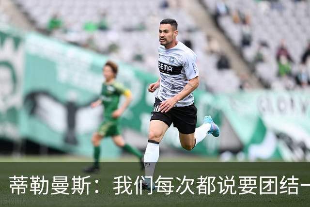 蒂勒曼斯：我们每次都说要团结一心，但须在场上真正展现出来
