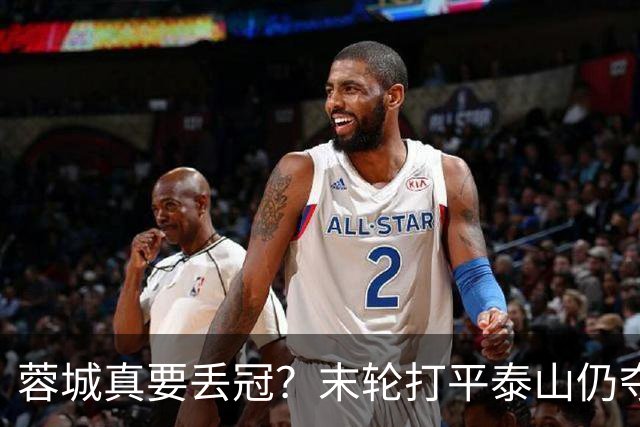 蓉城真要丢冠？末轮打平泰山仍夺冠！英博想逆转必须同时满足2条件