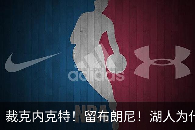 裁克内克特！留布朗尼！湖人为什么选他？