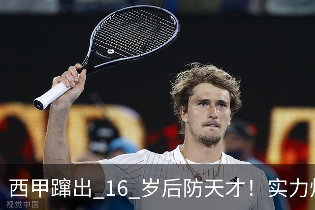 西甲蹿出 16 岁后防天才！实力炸裂，英超三大豪门竞相追逐