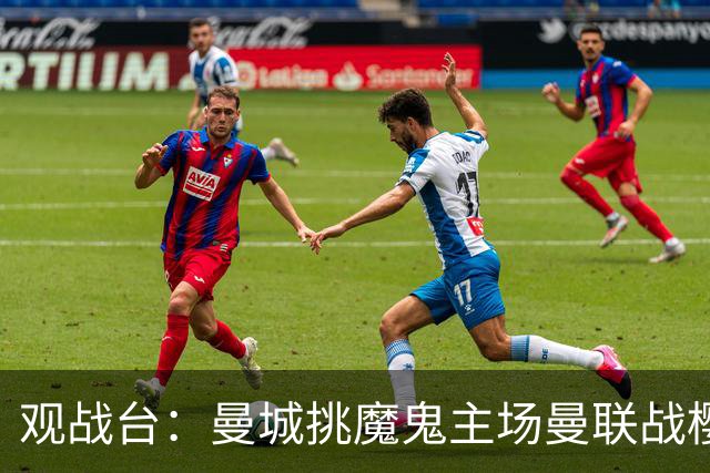 观战台：曼城挑魔鬼主场曼联战樱桃 巴萨皇马国家德比