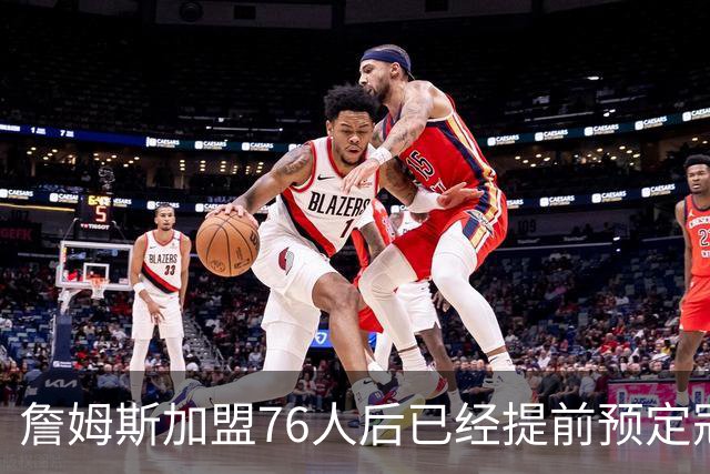 詹姆斯加盟76人后已经提前预定冠军？不解决这3点，东部都冲不出