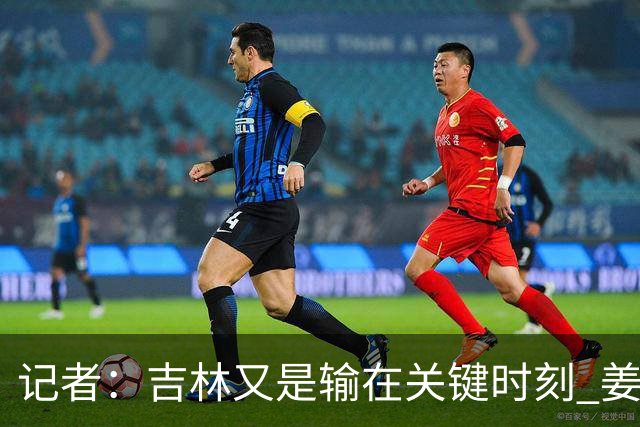 记者：吉林又是输在关键时刻 姜伟泽承担持球主攻任务还是不稳定