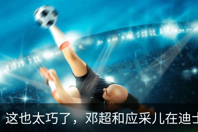 这也太巧了，邓超和应采儿在迪士尼偶遇，起初包裹严实没认出对方