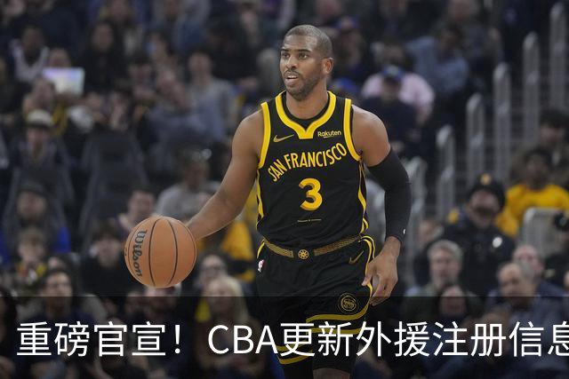 重磅官宣！CBA更新外援注册信息+北京首钢获得布朗有限预约权！