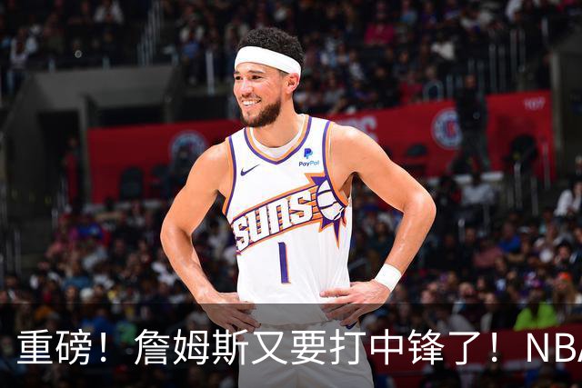 重磅！詹姆斯又要打中锋了！NBA最老的五号位...