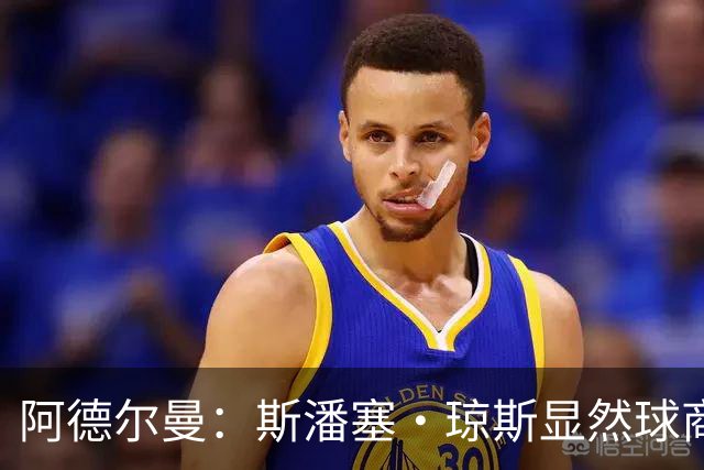 阿德尔曼：斯潘塞·琼斯显然球商很高 他是天生的粘合剂球员