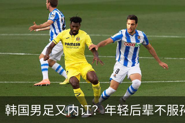 韩国男足又内讧？年轻后辈不服孙兴慜领导！3大王牌威胁退出国家队