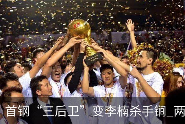 首钢“三后卫”变李楠杀手锏 两替补胜负值领跑全队