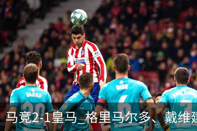马竞2-1皇马 格里马尔多、戴维建功