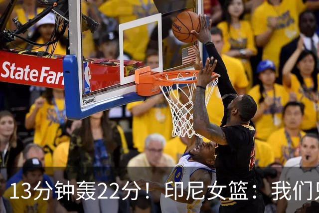 13分钟轰22分！印尼女篮：我们只能5个人包夹她