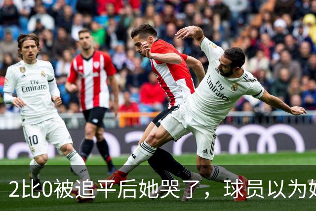 2比0被追平后她哭了，球员以为她在告别，她却说：我还在
