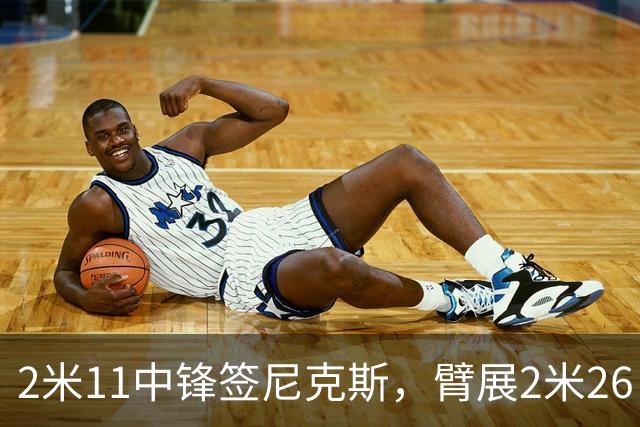 2米11中锋签尼克斯，臂展2米26，只为对付文班亚马？