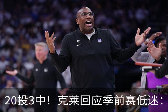 20投3中！克莱回应季前赛低迷：常规赛周三才开始