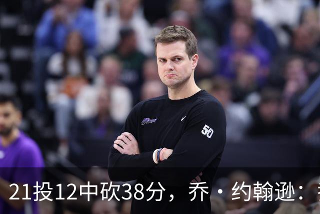 21投12中砍38分，乔·约翰逊：乔治今天就是当年那个巅峰乔治