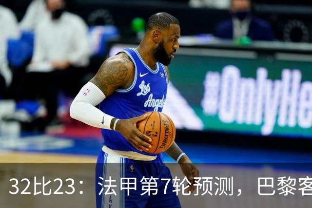 32比23：法甲第7轮预测，巴黎客战斯特拉斯堡被看好零封