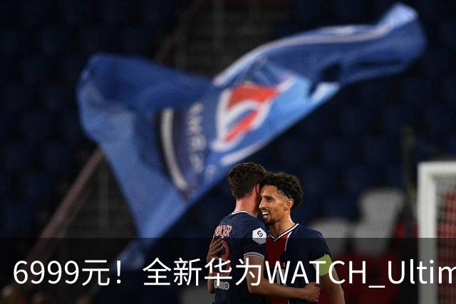 6999元！全新华为WATCH Ultimate 2非凡探索开售：首次联名迪桑特