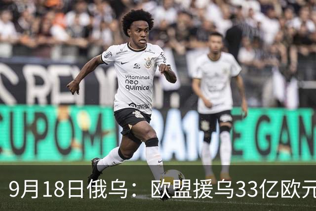 9月18日俄乌：欧盟援乌33亿欧元，乌军重创俄罗斯“卢比孔”部队