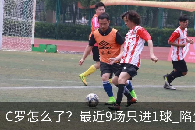 C罗怎么了？最近9场只进1球 陷生涯最低谷