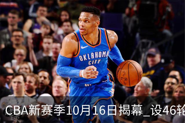 CBA新赛季10月16日揭幕 设46轮常规赛-国际在线