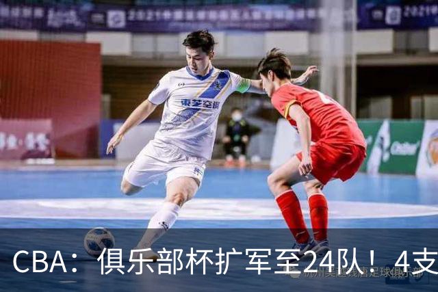 CBA：俱乐部杯扩军至24队！4支NBL球队参赛 四大赛区分组出炉